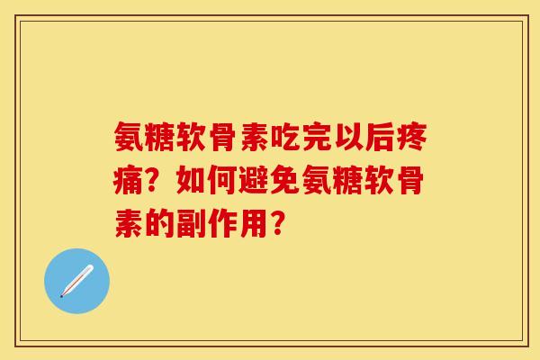 氨糖软骨素吃完以后疼痛？如何避免氨糖软骨素的副作用？