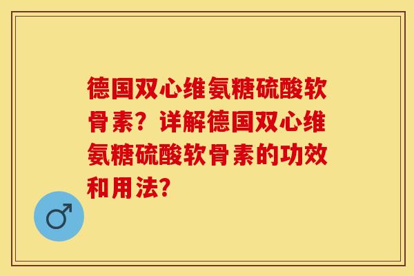 德国双心维氨糖硫酸软骨素？详解德国双心维氨糖硫酸软骨素的功效和用法？