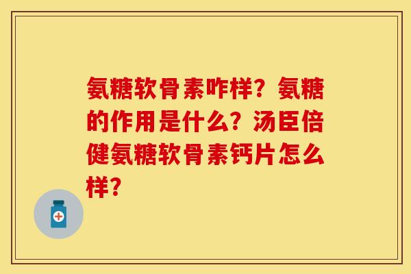 氨糖软骨素咋样？氨糖的作用是什么？汤臣倍健氨糖软骨素钙片怎么样？
