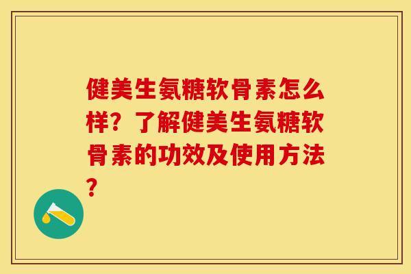 健美生氨糖软骨素怎么样？了解健美生氨糖软骨素的功效及使用方法？