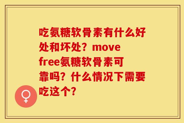 吃氨糖软骨素有什么好处和坏处？move free氨糖软骨素可靠吗？什么情况下需要吃这个？
