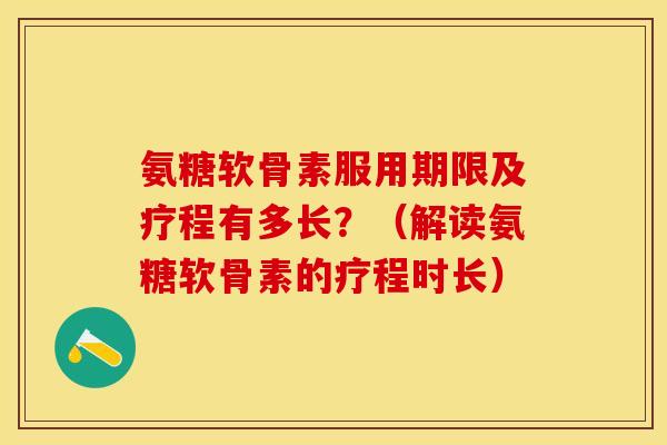 氨糖软骨素服用期限及疗程有多长？（解读氨糖软骨素的疗程时长）-第1张图片-关节保镖
