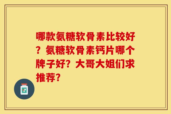 哪款氨糖软骨素比较好？氨糖软骨素钙片哪个牌子好？大哥大姐们求推荐？