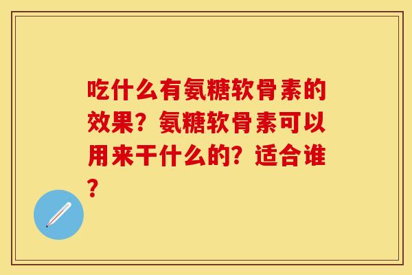 吃什么有氨糖软骨素的效果？氨糖软骨素可以用来干什么的？适合谁？