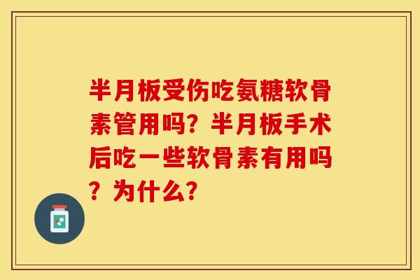 半月板受伤吃氨糖软骨素管用吗？半月板手术后吃一些软骨素有用吗？为什么？
