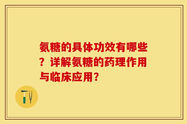 氨糖的具体功效有哪些？详解氨糖的药理作用与临床应用？