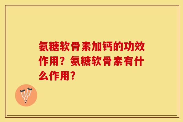 氨糖软骨素加钙的功效作用？氨糖软骨素有什么作用？