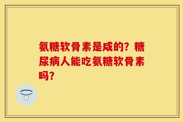 氨糖软骨素是咸的？糖尿病人能吃氨糖软骨素吗？-第1张图片-关节保镖