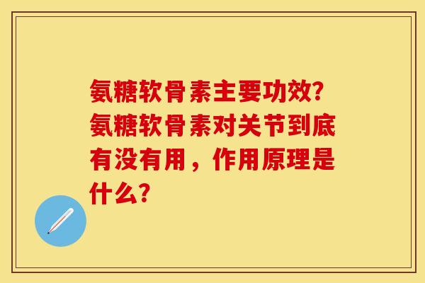 氨糖软骨素主要功效？氨糖软骨素对关节到底有没有用，作用原理是什么？