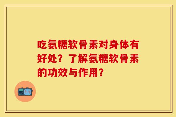 吃氨糖软骨素对身体有好处？了解氨糖软骨素的功效与作用？