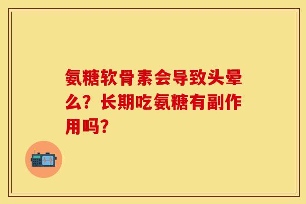 氨糖软骨素会导致头晕么？长期吃氨糖有副作用吗？