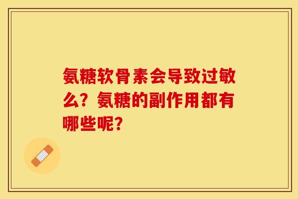 氨糖软骨素会导致过敏么？氨糖的副作用都有哪些呢？-第1张图片-关节保镖