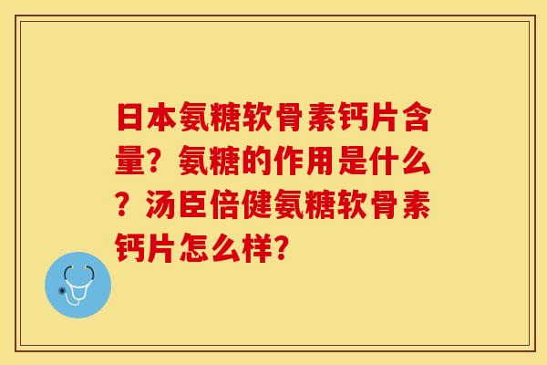 日本氨糖软骨素钙片含量？氨糖的作用是什么？汤臣倍健氨糖软骨素钙片怎么样？-第1张图片-关节保镖