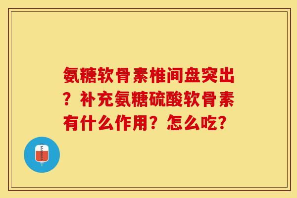 氨糖软骨素椎间盘突出？补充氨糖硫酸软骨素有什么作用？怎么吃？