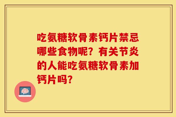 吃氨糖软骨素钙片禁忌哪些食物呢？有关节炎的人能吃氨糖软骨素加钙片吗？