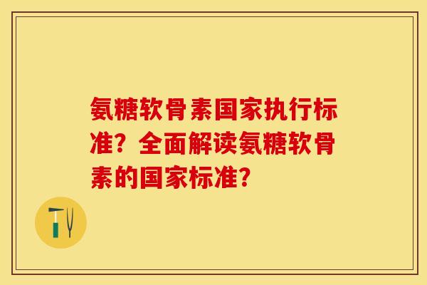 氨糖软骨素国家执行标准？全面解读氨糖软骨素的国家标准？-第1张图片-关节保镖