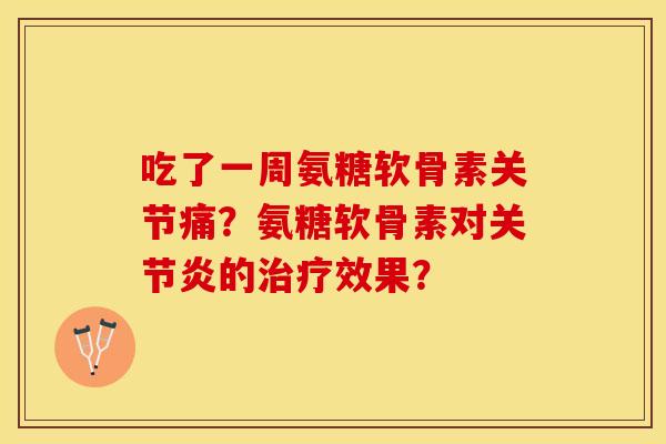 吃了一周氨糖软骨素关节痛？氨糖软骨素对关节炎的治疗效果？