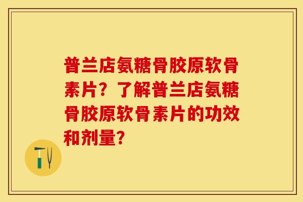 普兰店氨糖骨胶原软骨素片？了解普兰店氨糖骨胶原软骨素片的功效和剂量？