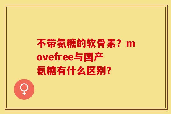 不带氨糖的软骨素？movefree与国产氨糖有什么区别？