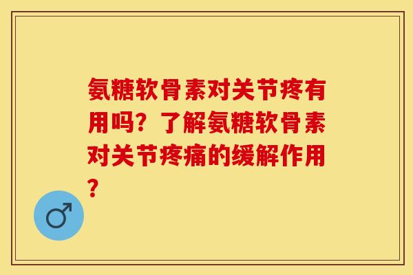 氨糖软骨素对关节疼有用吗？了解氨糖软骨素对关节疼痛的缓解作用？