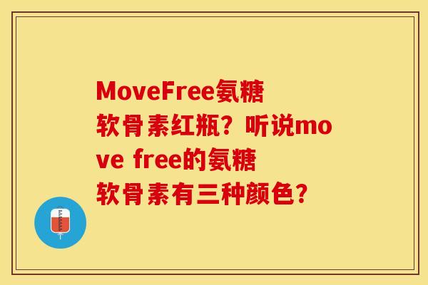 MoveFree氨糖软骨素红瓶？听说move free的氨糖软骨素有三种颜色？-第1张图片-关节保镖