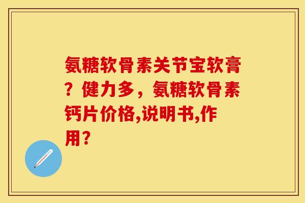 氨糖软骨素关节宝软膏？健力多，氨糖软骨素钙片价格,说明书,作用？