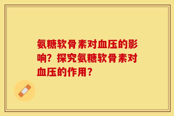 氨糖软骨素对血压的影响？探究氨糖软骨素对血压的作用？