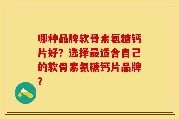 哪种品牌软骨素氨糖钙片好？选择最适合自己的软骨素氨糖钙片品牌？