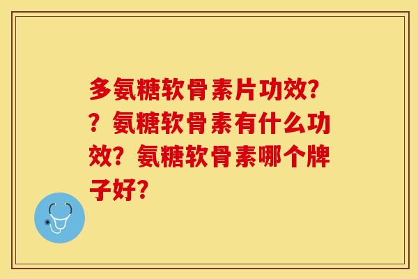 多氨糖软骨素片功效？？氨糖软骨素有什么功效？氨糖软骨素哪个牌子好？