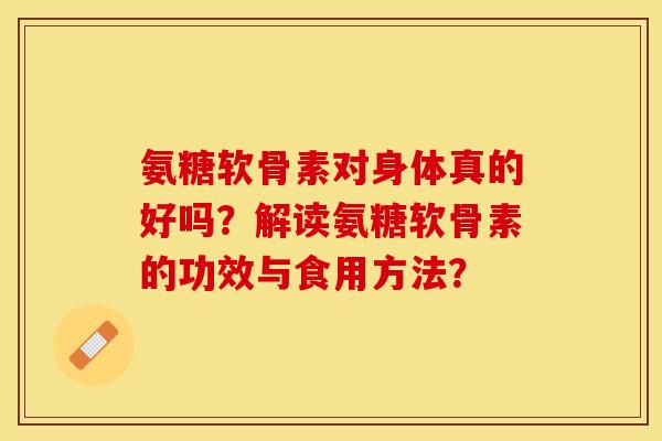 氨糖软骨素对身体真的好吗？解读氨糖软骨素的功效与食用方法？