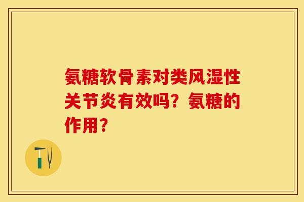 氨糖软骨素对类风湿性关节炎有效吗？氨糖的作用？