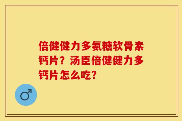 倍健健力多氨糖软骨素钙片？汤臣倍健健力多钙片怎么吃？