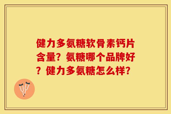 健力多氨糖软骨素钙片含量？氨糖哪个品牌好？健力多氨糖怎么样？