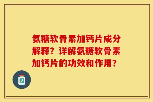 氨糖软骨素加钙片成分解释？详解氨糖软骨素加钙片的功效和作用？