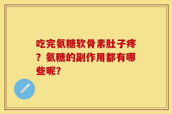 吃完氨糖软骨素肚子疼？氨糖的副作用都有哪些呢？