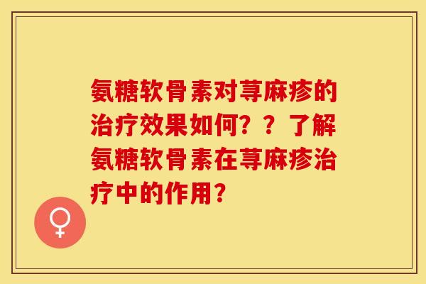 氨糖软骨素对荨麻疹的治疗效果如何？？了解氨糖软骨素在荨麻疹治疗中的作用？