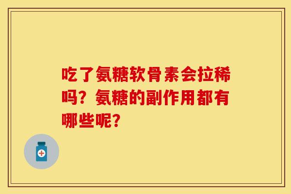 吃了氨糖软骨素会拉稀吗？氨糖的副作用都有哪些呢？-第1张图片-关节保镖