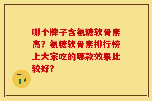 哪个牌子含氨糖软骨素高？氨糖软骨素排行榜上大家吃的哪款效果比较好？