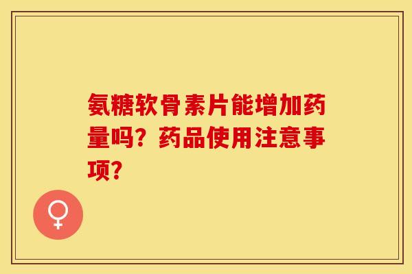 氨糖软骨素片能增加药量吗？药品使用注意事项？
