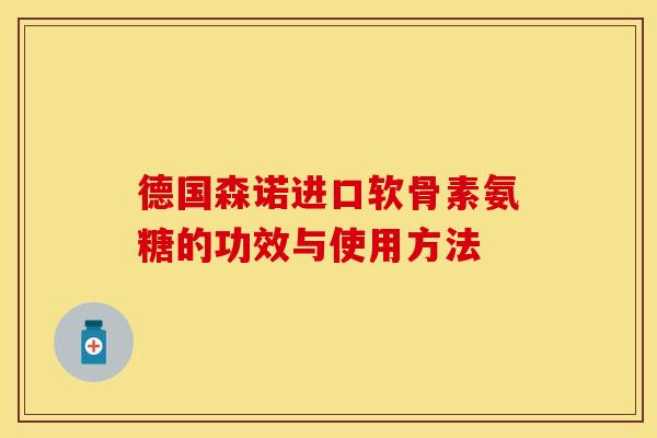 德国森诺进口软骨素氨糖的功效与使用方法