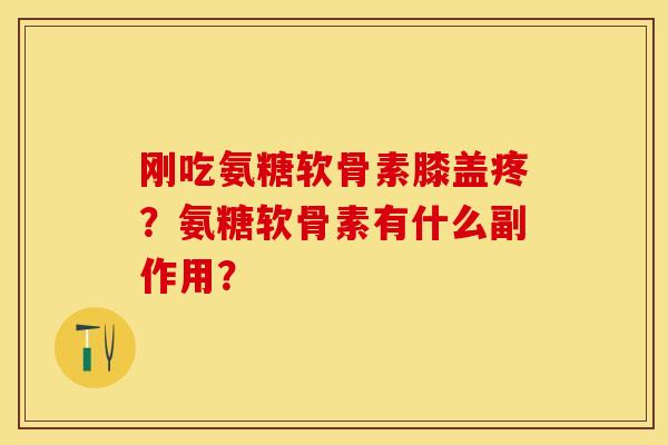 刚吃氨糖软骨素膝盖疼？氨糖软骨素有什么副作用？