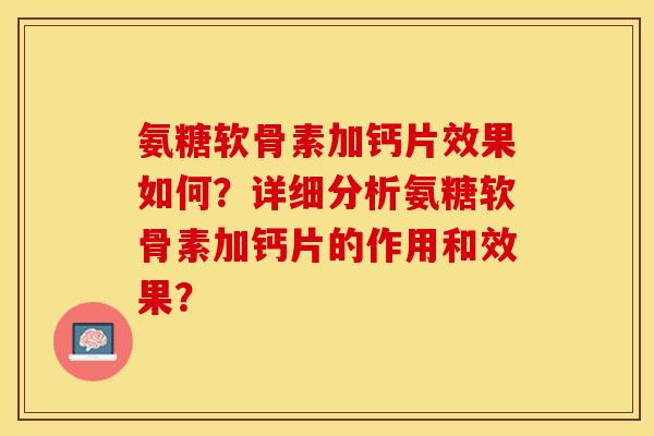 氨糖软骨素加钙片效果如何？详细分析氨糖软骨素加钙片的作用和效果？