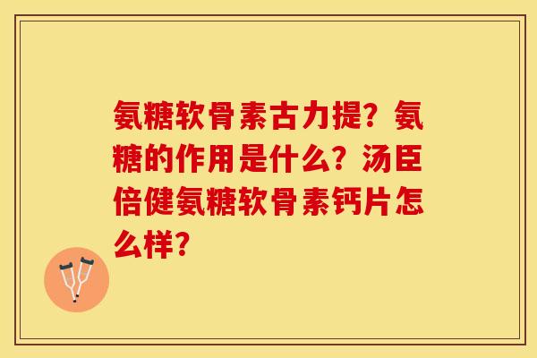氨糖软骨素古力提？氨糖的作用是什么？汤臣倍健氨糖软骨素钙片怎么样？