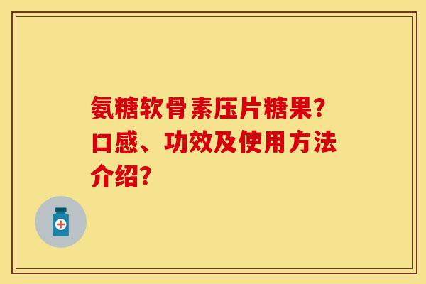 氨糖软骨素压片糖果？口感、功效及使用方法介绍？