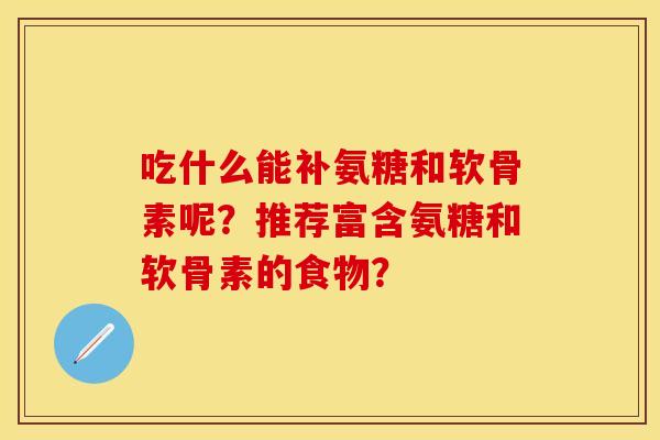 吃什么能补氨糖和软骨素呢？推荐富含氨糖和软骨素的食物？