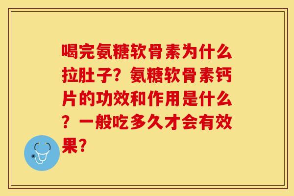 喝完氨糖软骨素为什么拉肚子？氨糖软骨素钙片的功效和作用是什么？一般吃多久才会有效果？