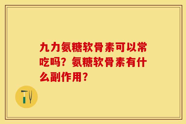 九力氨糖软骨素可以常吃吗？氨糖软骨素有什么副作用？