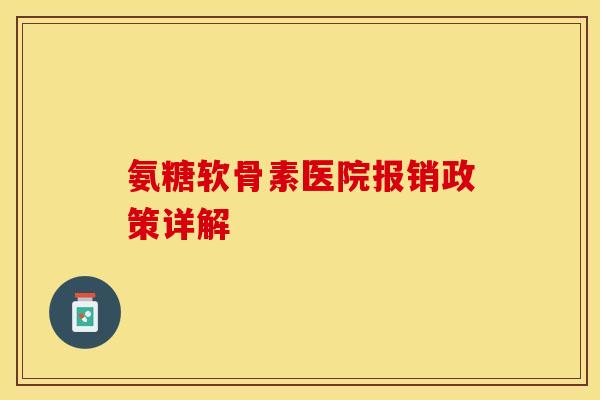 氨糖软骨素医院报销政策详解