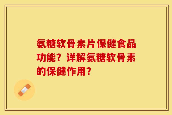 氨糖软骨素片保健食品功能？详解氨糖软骨素的保健作用？
