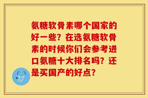 氨糖软骨素哪个国家的好一些？在选氨糖软骨素的时候你们会参考进口氨糖十大排名吗？还是买国产的好点？